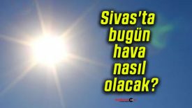 Sivas’ta bugün hava nasıl olacak?