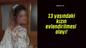 13 yaşındaki kızın evlendirilmesi olayı!