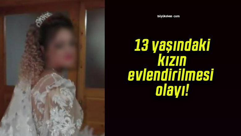 13 yaşındaki kızın evlendirilmesi olayı!