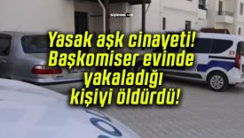 Yasak aşk cinayeti! Başkomiser evinde yakaladığı kişiyi öldürdü!