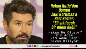 Hakan Kutlu’dan Osman Zeki Korkmaz’a Sert Sözler: “Eli sıkılacak bir adam değil”