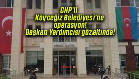 CHP’li Köyceğiz Belediyesi’ne operasyon! Başkan Yardımcısı gözaltında!