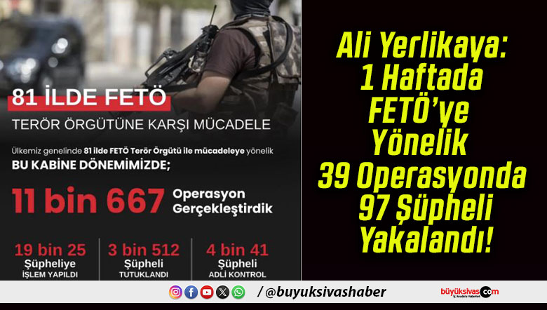 Ali Yerlikaya: 1 Haftada FETÖ’ye Yönelik 39 Operasyonda 97 Şüpheli Yakalandı!