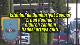 İstanbul’da Cumhuriyet Savcısı Ercan Kayhan’ı öldüren zanlının ifadesi ortaya çıktı!