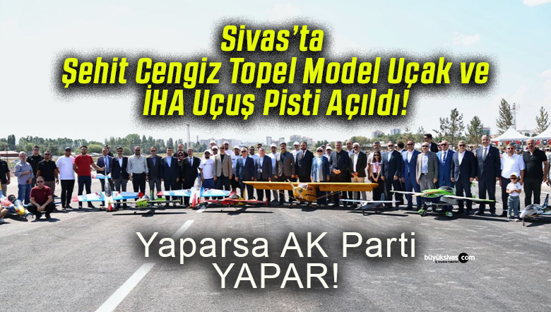 Sivas’ta Şehit Cengiz Topel Model Uçak ve İHA Uçuş Pisti Açıldı!