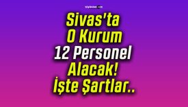 Sivas’ta O Kurum 12 Personel Alacak! İşte Şartlar..
