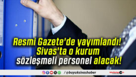 Resmi Gazete’de yayımlandı! Sivas’ta o kurum sözleşmeli personel alacak!