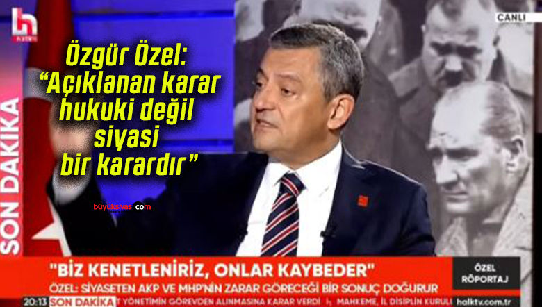Özgür Özel: “Açıklanan karar hukuki değil, siyasi bir karardır”