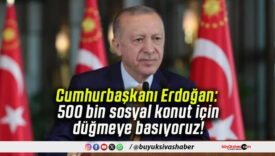 Cumhurbaşkanı Erdoğan: 500 bin sosyal konut için düğmeye basıyoruz!