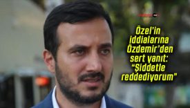 Özel’in iddialarına Özdemir’den sert yanıt: “Şiddetle reddediyorum”