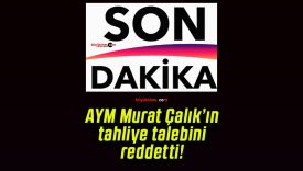 AYM Murat Çalık’ın tahliye talebini reddetti!