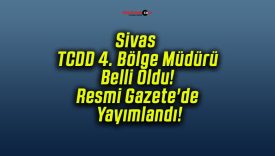 Sivas TCDD 4. Bölge Müdürü Belli Oldu! Resmi Gazete’de Yayımlandı!