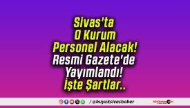 Sivas’ta O Kurum Personel Alacak! Resmi Gazete’de Yayımlandı! İşte Şartlar..