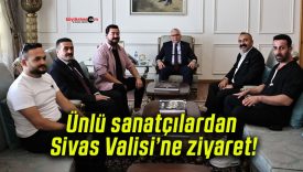 Ünlü sanatçılardan Sivas Valisi’ne ziyaret!