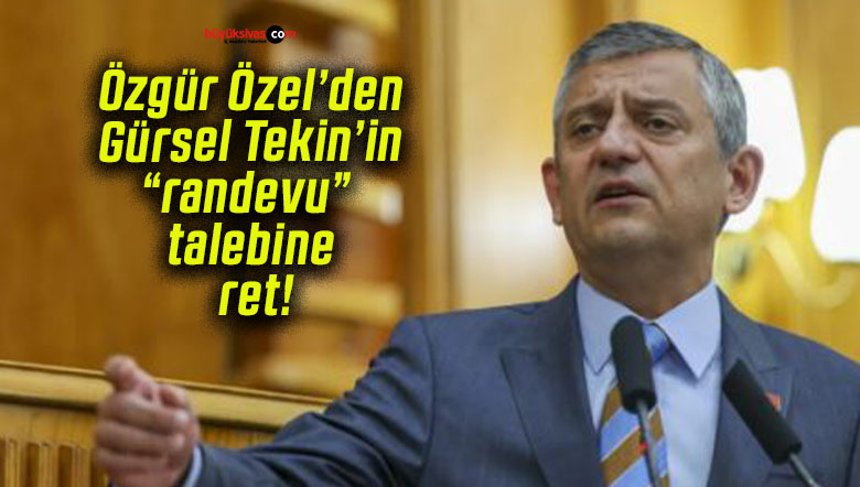 Özgür Özel’den Gürsel Tekin’in “randevu” talebine ret!