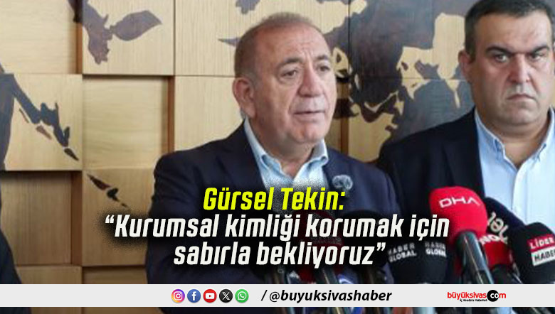 Gürsel Tekin: “Kurumsal kimliği korumak için sabırla bekliyoruz”
