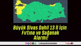 Büyük Sivas Dahil 13 İl İçin Fırtına ve Sağanak Alarmı!