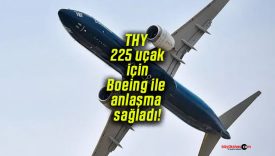 THY 225 uçak için Boeing ile anlaşma sağladı!