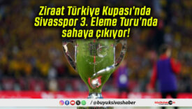 Ziraat Türkiye Kupası’nda Sivasspor 3. Eleme Turu’nda sahaya çıkıyor!