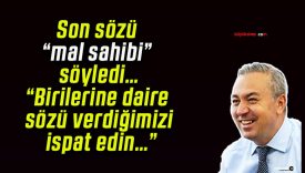 Son sözü “mal sahibi” söyledi…“Birilerine daire sözü verdiğimizi ispat edin…”
