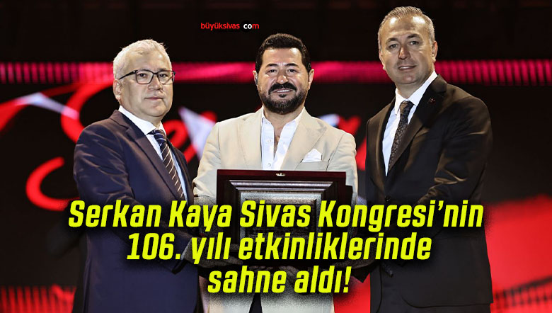 Serkan Kaya Sivas Kongresi’nin 106. yılı etkinliklerinde sahne aldı!