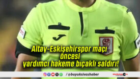 Altay-Eskişehirspor maçı öncesi yardımcı hakeme bıçaklı saldırı!