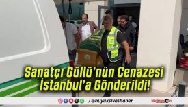 Sanatçı Güllü’nün Cenazesi İstanbul’a Gönderildi!