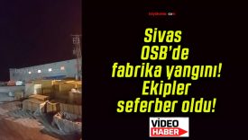 Sivas OSB’de fabrika yangını! Ekipler seferber oldu!