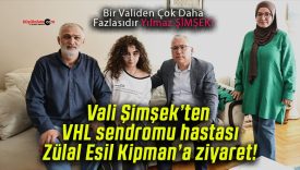 Vali Şimşek’ten VHL sendromu hastası Zülal Esil Kipman’a ziyaret!