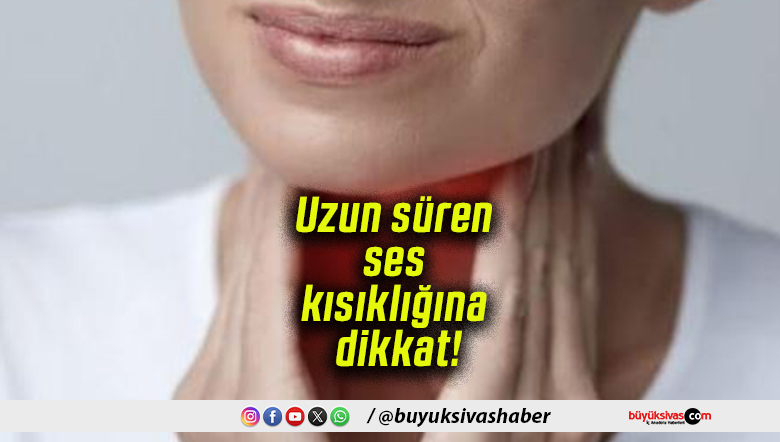 Uzun süren ses kısıklığına dikkat!