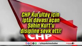 CHP Kurultay için iptal davası açan Şahin Kurt’u disipline sevk etti!