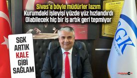 Sivas SGK’da Ahmet Kale dönemi memnuniyet getirdi
