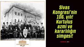 Sivas Kongresi’nin 106. yılı! Kurtuluş azmi ve kararlılığın simgesi!
