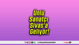 Ünlü Sanatçı Sivas’a Geliyor!