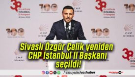 Sivaslı Özgür Çelik yeniden CHP İstanbul İl Başkanı seçildi!