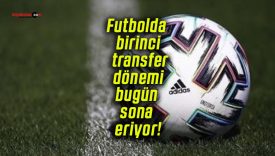 Futbolda birinci transfer dönemi bugün sona eriyor!