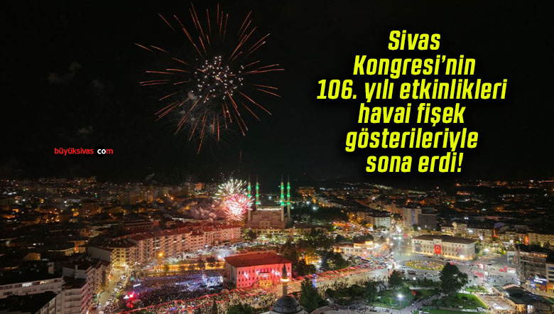 Sivas Kongresi’nin 106. yılı etkinlikleri havai fişek gösterileriyle sona erdi!