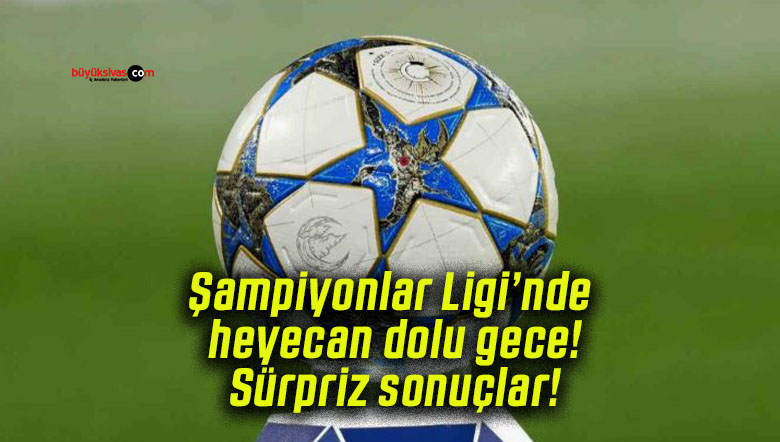 Şampiyonlar Ligi’nde heyecan dolu gece! Sürpriz sonuçlar!