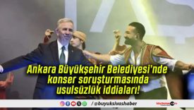 Ankara Büyükşehir Belediyesi’nde konser soruşturmasında usulsüzlük iddiaları!