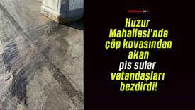 Huzur Mahallesi’nde çöp kovasından akan pis sular vatandaşları bezdirdi!