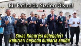 Sivas Kongresi delegeleri kabirleri başında dualarla anıldı!