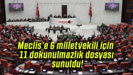 Meclis’e 6 milletvekili için 11 dokunulmazlık dosyası sunuldu!