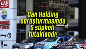 Can Holding soruşturmasında 5 şüpheli tutuklandı!