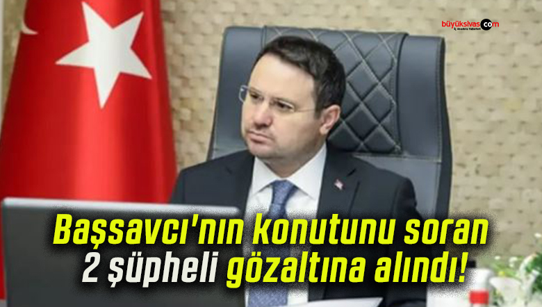 Başsavcı’nın konutunu soran 2 şüpheli gözaltına alındı!