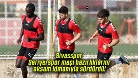 Sivasspor Sarıyerspor maçı hazırlıklarını akşam idmanıyla sürdürdü!