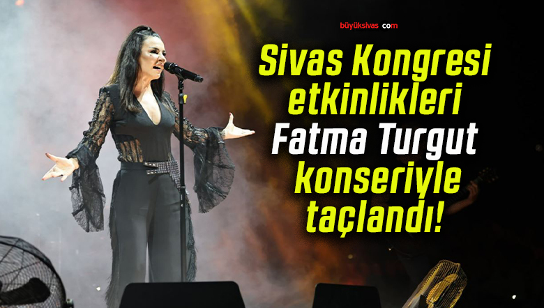 Sivas Kongresi etkinlikleri Fatma Turgut konseriyle taçlandı!