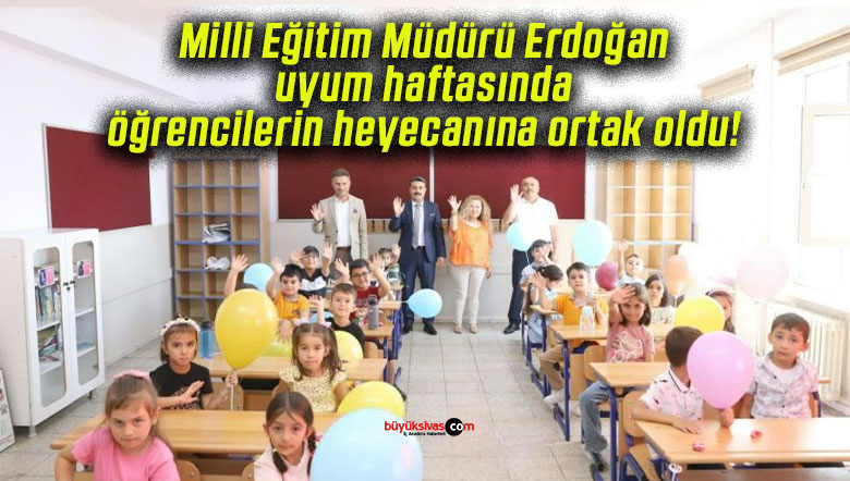 Milli Eğitim Müdürü Erdoğan uyum haftasında öğrencilerin heyecanına ortak oldu!