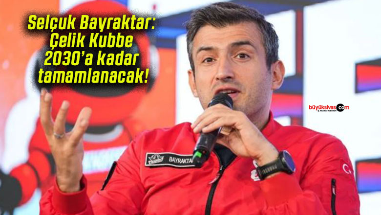 Selçuk Bayraktar: Çelik Kubbe 2030’a kadar tamamlanacak!