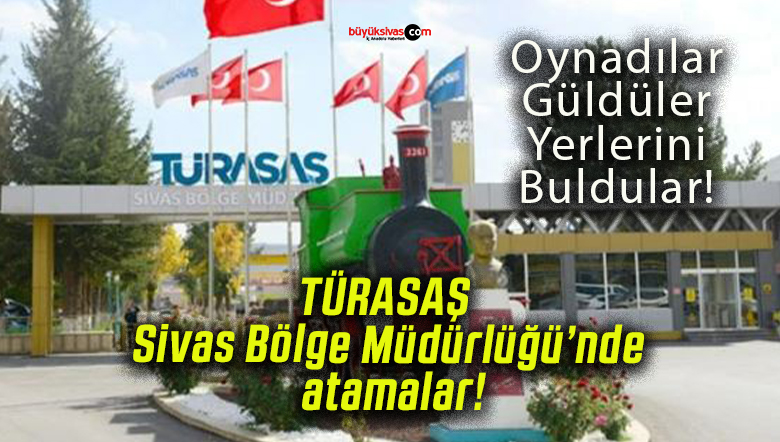 TÜRASAŞ Sivas Bölge Müdürlüğü’nde atamalar!