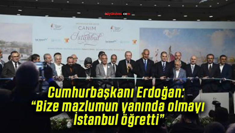 Cumhurbaşkanı Erdoğan: “Bize mazlumun yanında olmayı İstanbul öğretti”
